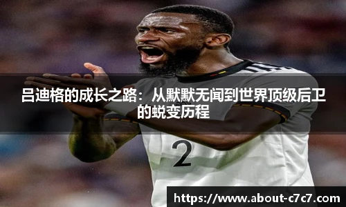 吕迪格的成长之路：从默默无闻到世界顶级后卫的蜕变历程