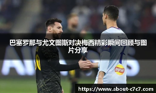 巴塞罗那与尤文图斯对决梅西精彩瞬间回顾与图片分享